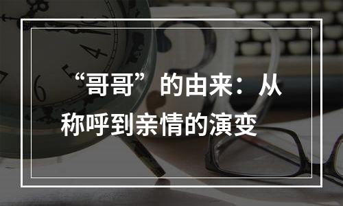 “哥哥”的由来：从称呼到亲情的演变