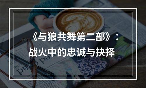 《与狼共舞第二部》：战火中的忠诚与抉择