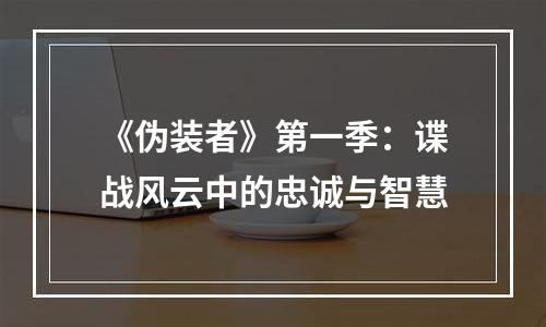 《伪装者》第一季：谍战风云中的忠诚与智慧