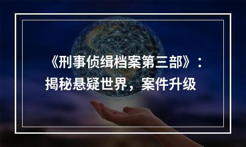 《刑事侦缉档案第三部》：揭秘悬疑世界，案件升级
