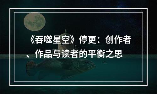 《吞噬星空》停更：创作者、作品与读者的平衡之思