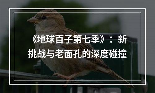《地球百子第七季》：新挑战与老面孔的深度碰撞