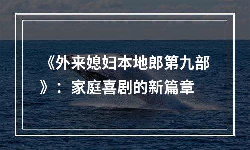 《外来媳妇本地郎第九部》：家庭喜剧的新篇章