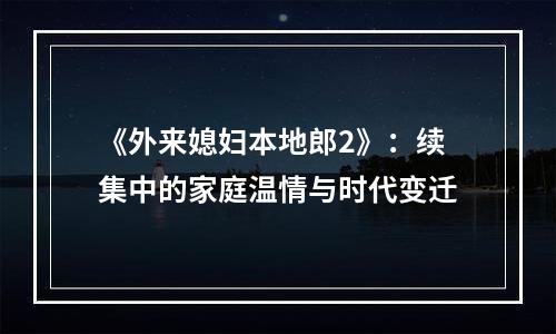 《外来媳妇本地郎2》：续集中的家庭温情与时代变迁