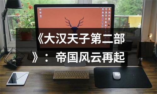 《大汉天子第二部》：帝国风云再起