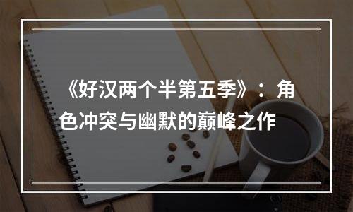 《好汉两个半第五季》：角色冲突与幽默的巅峰之作