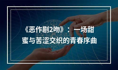 《恶作剧2吻》：一场甜蜜与苦涩交织的青春序曲