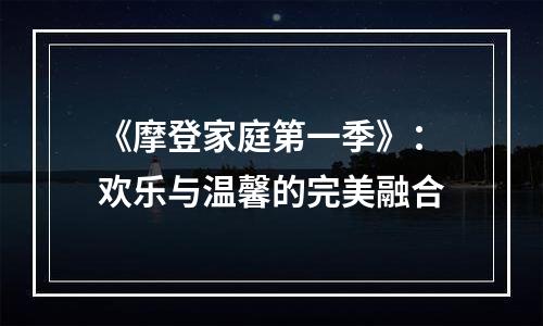 《摩登家庭第一季》：欢乐与温馨的完美融合