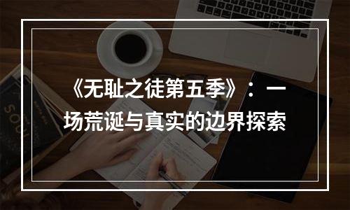《无耻之徒第五季》：一场荒诞与真实的边界探索