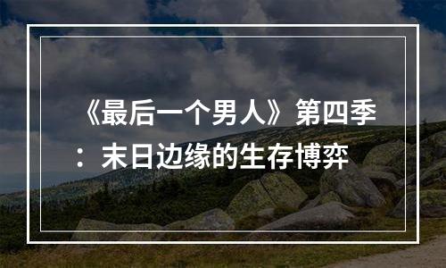《最后一个男人》第四季：末日边缘的生存博弈