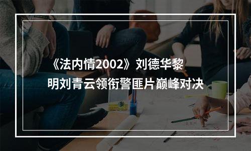 《法内情2002》刘德华黎明刘青云领衔警匪片巅峰对决