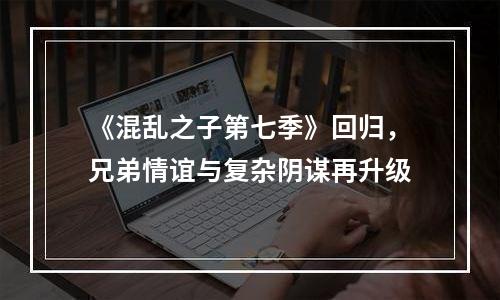 《混乱之子第七季》回归，兄弟情谊与复杂阴谋再升级