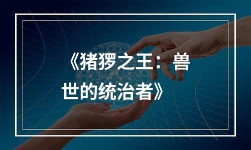 《猪猡之王：兽世的统治者》