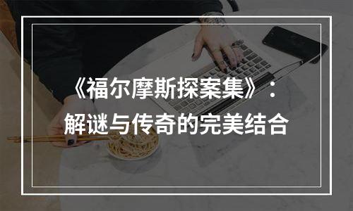 《福尔摩斯探案集》：解谜与传奇的完美结合