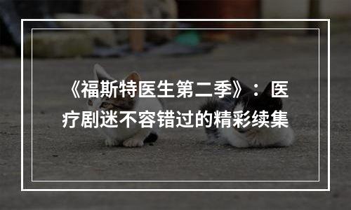 《福斯特医生第二季》：医疗剧迷不容错过的精彩续集