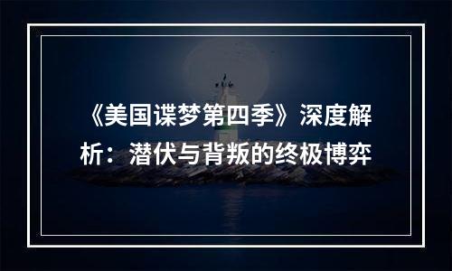 《美国谍梦第四季》深度解析：潜伏与背叛的终极博弈