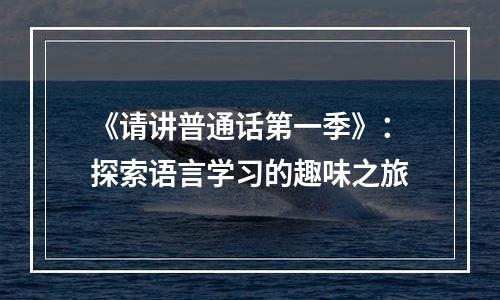 《请讲普通话第一季》：探索语言学习的趣味之旅