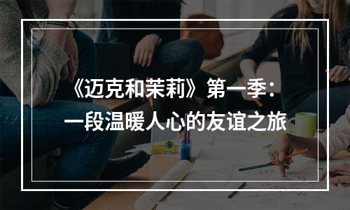 《迈克和茉莉》第一季：一段温暖人心的友谊之旅