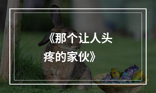 《那个让人头疼的家伙》