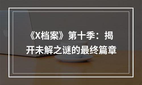 《X档案》第十季：揭开未解之谜的最终篇章