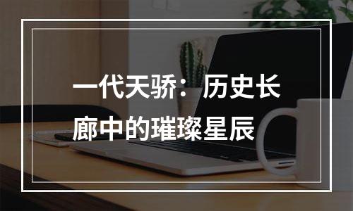 一代天骄：历史长廊中的璀璨星辰