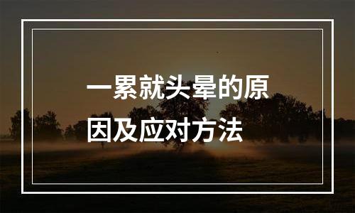 一累就头晕的原因及应对方法