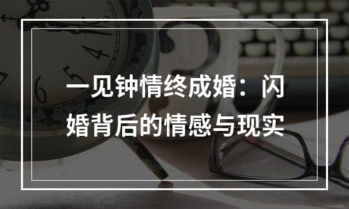 一见钟情终成婚：闪婚背后的情感与现实
