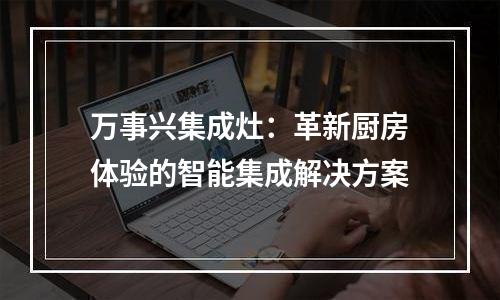 万事兴集成灶：革新厨房体验的智能集成解决方案