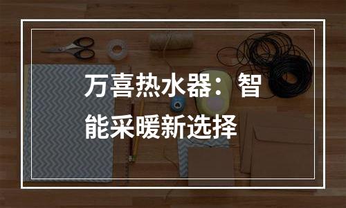 万喜热水器：智能采暖新选择