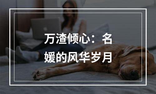 万渣倾心：名媛的风华岁月