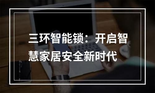 三环智能锁：开启智慧家居安全新时代