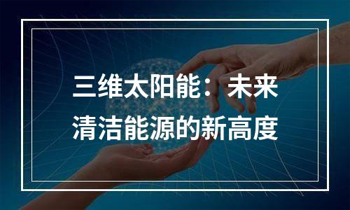 三维太阳能：未来清洁能源的新高度