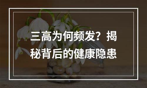三高为何频发？揭秘背后的健康隐患