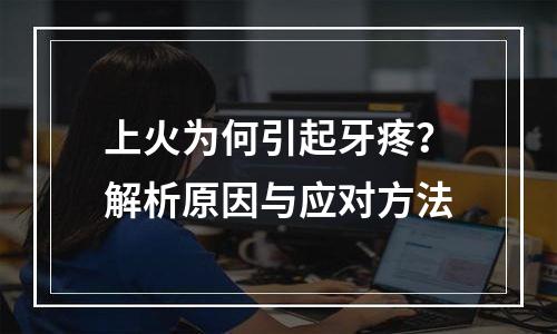 上火为何引起牙疼？解析原因与应对方法