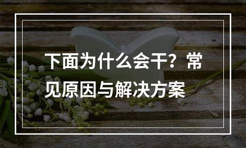 下面为什么会干？常见原因与解决方案