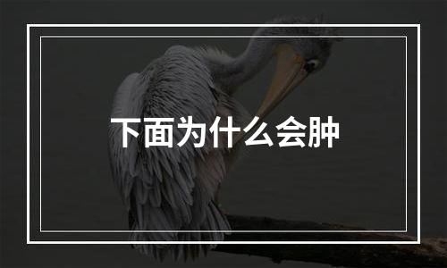 下面为什么会肿