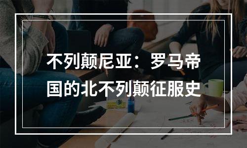 不列颠尼亚：罗马帝国的北不列颠征服史