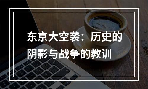 东京大空袭：历史的阴影与战争的教训