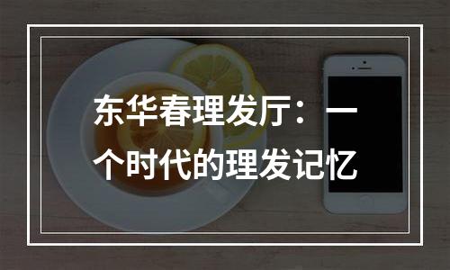 东华春理发厅：一个时代的理发记忆