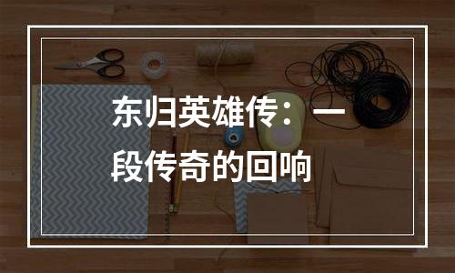 东归英雄传：一段传奇的回响