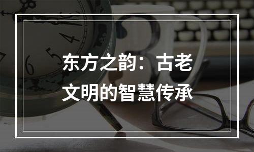 东方之韵：古老文明的智慧传承