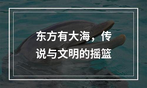 东方有大海，传说与文明的摇篮