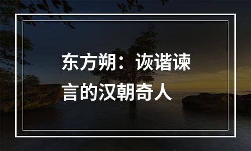 东方朔：诙谐谏言的汉朝奇人