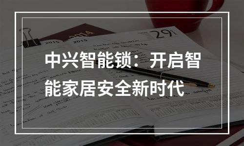 中兴智能锁：开启智能家居安全新时代