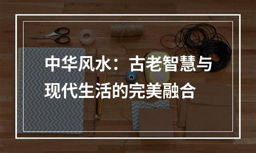 中华风水：古老智慧与现代生活的完美融合