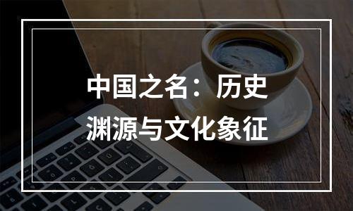 中国之名：历史渊源与文化象征