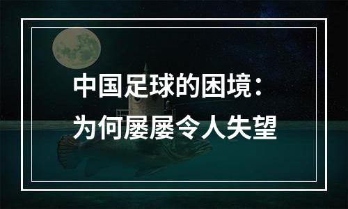 中国足球的困境：为何屡屡令人失望