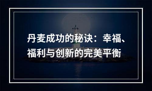 丹麦成功的秘诀：幸福、福利与创新的完美平衡