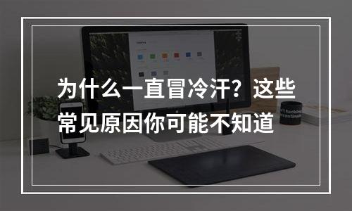为什么一直冒冷汗？这些常见原因你可能不知道