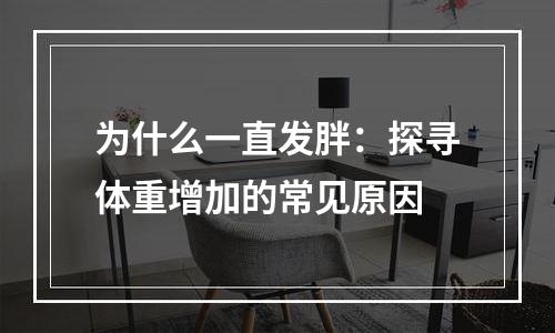 为什么一直发胖：探寻体重增加的常见原因